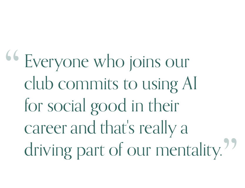 Quote from Mathur: Everyone who joins our club commits to using AI for social good in their career and that's really a driving part of our mentality.